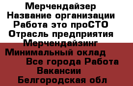 Мерчендайзер › Название организации ­ Работа-это проСТО › Отрасль предприятия ­ Мерчендайзинг › Минимальный оклад ­ 41 000 - Все города Работа » Вакансии   . Белгородская обл.